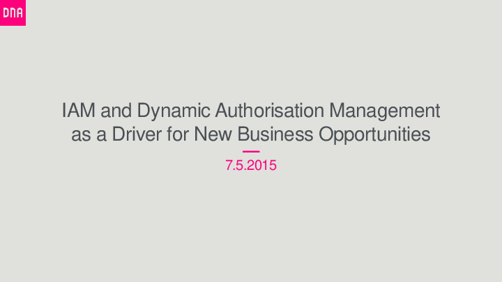 Identity Relationship and Access Management and Dynamic Authorisation Management as a Driver for New Business Opportunities