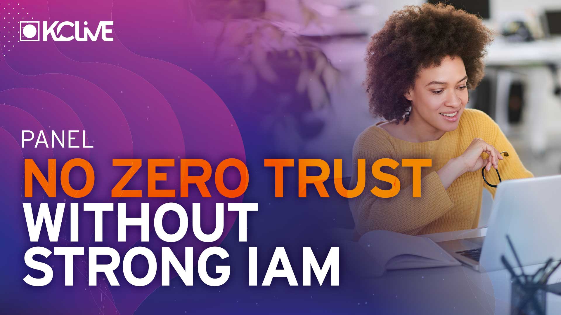Panel: No Zero Trust Without Strong IAM - What You Need in IGA and Beyond for Enabling Zero Trust