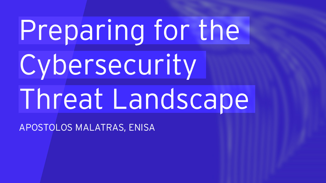 Preparing for the Current and Future Cybersecurity Threat Landscape: ENISA Efforts