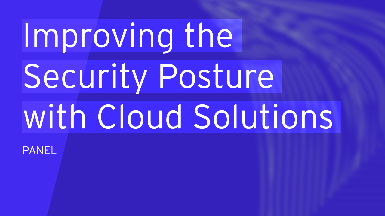 Panel | Improving the Security Posture with Cloud Solutions