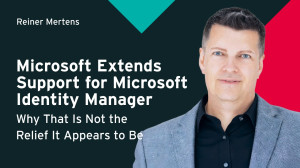 Microsoft Extends Support for Microsoft Identity Manager – Why That Is Not the Relief It Appears to Be
