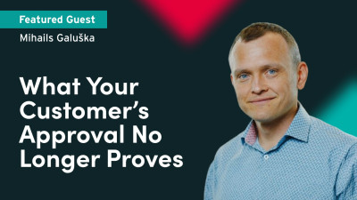What Your Customer’s Approval No Longer Proves